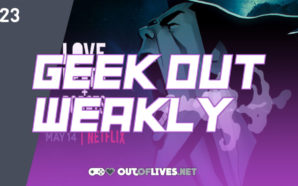 Geek Out Weakly 23 – Love, Death, and Robots vol.…